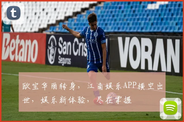 欧宝华丽转身，江南娱乐APP横空出世，娱乐新体验，尽在掌握