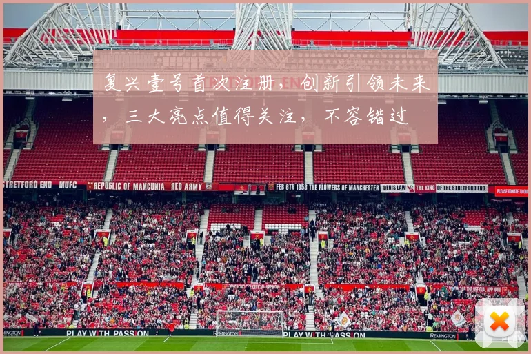 复兴壹号首次注册，创新引领未来，三大亮点值得关注，不容错过