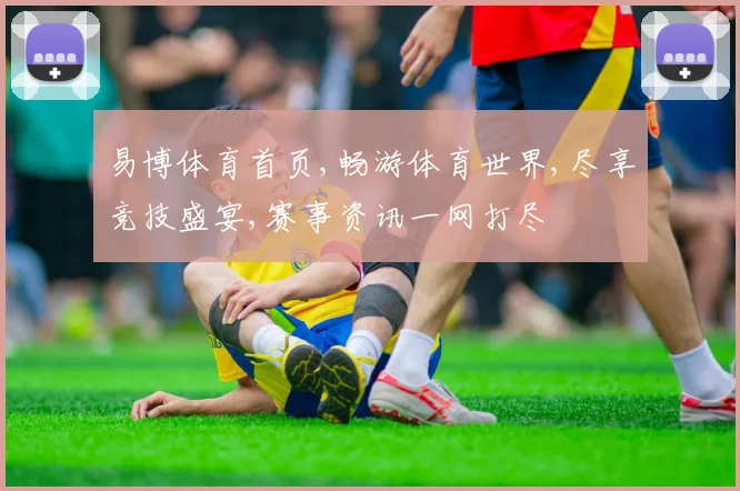 易博体育首页,畅游体育世界,尽享竞技盛宴,赛事资讯一网打尽