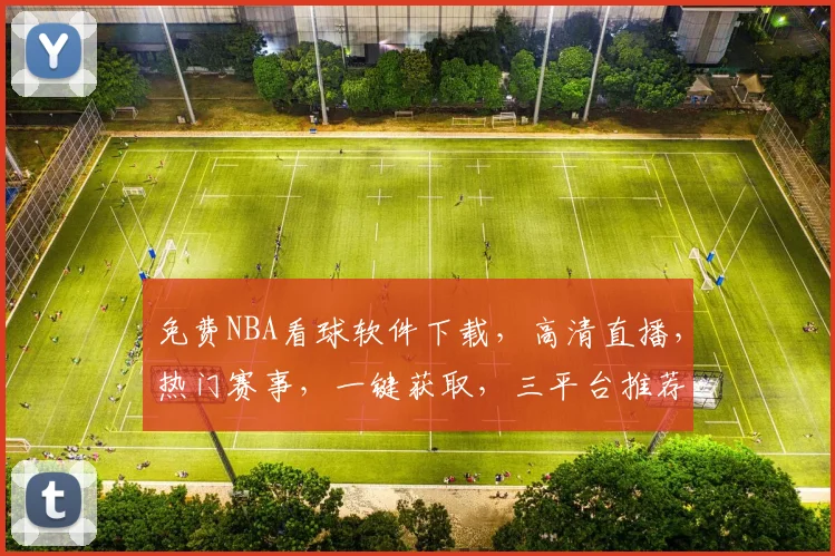 免费NBA看球软件下载，高清直播，热门赛事，一键获取，三平台推荐，不容错过