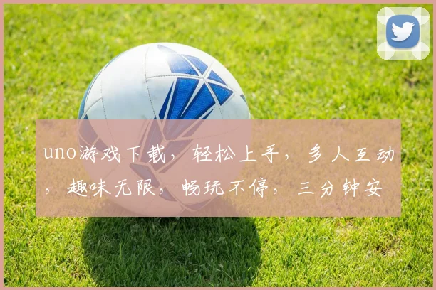 uno游戏下载，轻松上手，多人互动，趣味无限，畅玩不停，三分钟安装，体验全新乐趣，不容错过